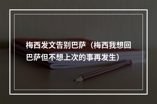 梅西发文告别巴萨（梅西我想回巴萨但不想上次的事再发生）