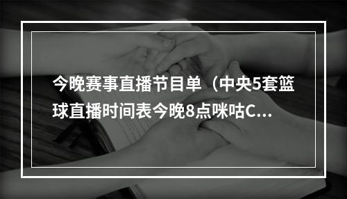 今晚赛事直播节目单（中央5套篮球直播时间表今晚8点咪咕CCTV5将全程直播中国男篮）