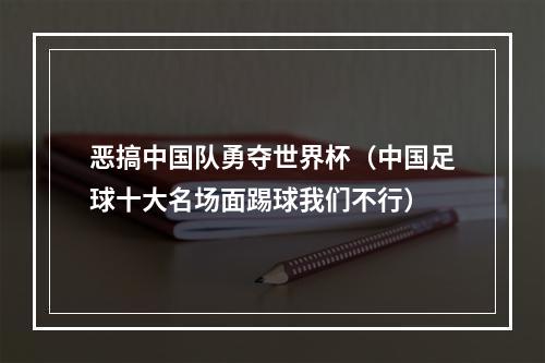 恶搞中国队勇夺世界杯（中国足球十大名场面踢球我们不行）