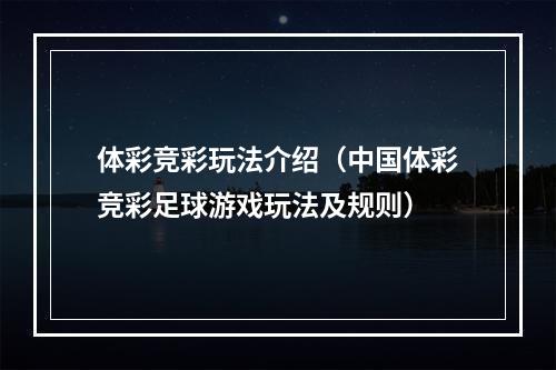 体彩竞彩玩法介绍（中国体彩竞彩足球游戏玩法及规则）