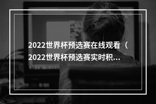 2022世界杯预选赛在线观看（2022世界杯预选赛实时积分表直播场次9月6日）