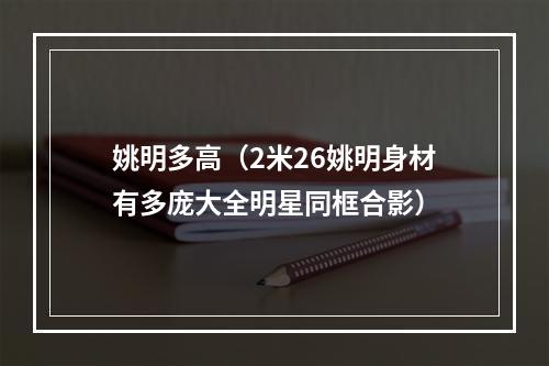 姚明多高（2米26姚明身材有多庞大全明星同框合影）