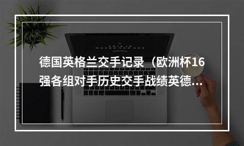 德国英格兰交手记录（欧洲杯16强各组对手历史交手战绩英德）