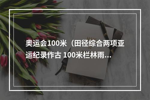 奥运会100米（田径综合两项亚运纪录作古 100米栏林雨薇夺冠）