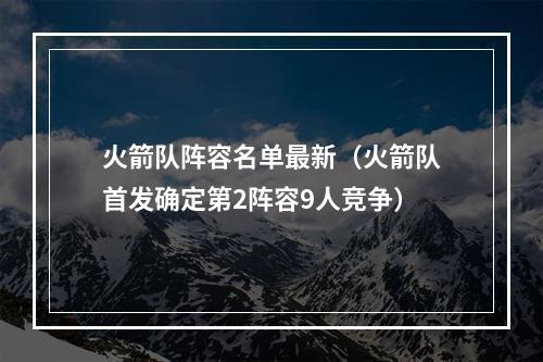 火箭队阵容名单最新（火箭队首发确定第2阵容9人竞争）