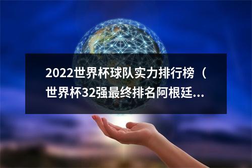 2022世界杯球队实力排行榜（世界杯32强最终排名阿根廷第一）