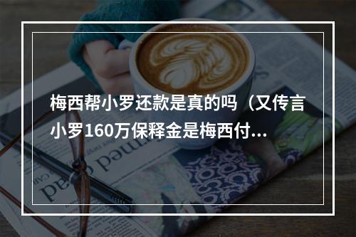 梅西帮小罗还款是真的吗（又传言小罗160万保释金是梅西付的若为真）