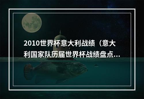 2010世界杯意大利战绩（意大利国家队历届世界杯战绩盘点）