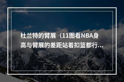 杜兰特的臂展（11图看NBA身高与臂展的差距站着扣篮都行）