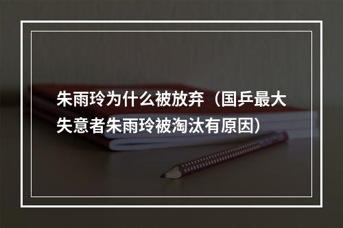 朱雨玲为什么被放弃（国乒最大失意者朱雨玲被淘汰有原因）