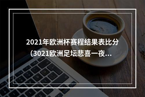 2021年欧洲杯赛程结果表比分（3021欧洲足坛悲喜一夜皇马大胜登顶）