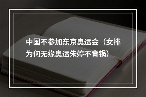 中国不参加东京奥运会（女排为何无缘奥运朱婷不背锅）