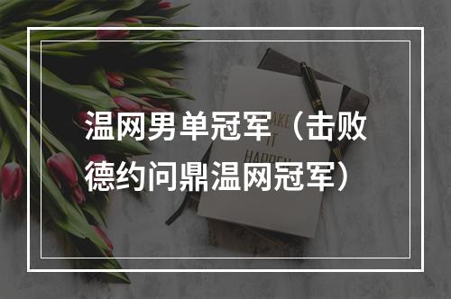 温网男单冠军（击败德约问鼎温网冠军）