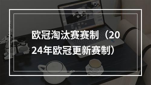 欧冠淘汰赛赛制（2024年欧冠更新赛制）