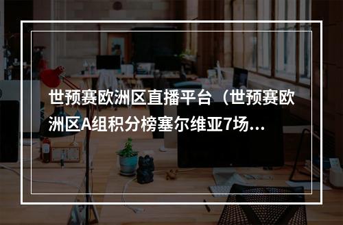 世预赛欧洲区直播平台（世预赛欧洲区A组积分榜塞尔维亚7场17分）