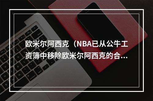 欧米尔阿西克（NBA已从公牛工资簿中移除欧米尔阿西克的合同）