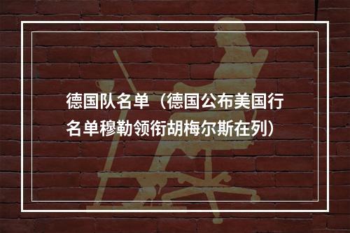 德国队名单（德国公布美国行名单穆勒领衔胡梅尔斯在列）