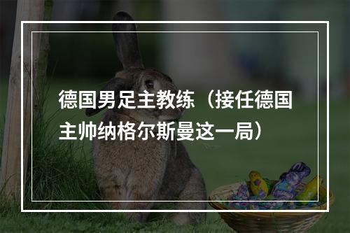 德国男足主教练（接任德国主帅纳格尔斯曼这一局）