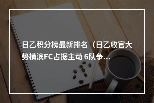 日乙积分榜最新排名（日乙收官大势横滨FC占据主动 6队争3个升附资格）