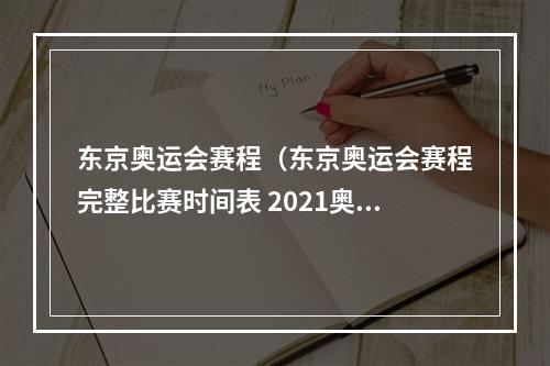 东京奥运会赛程（东京奥运会赛程完整比赛时间表 2021奥运会项目日程时间安排）