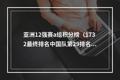 亚洲12强赛a组积分榜（1732最终排名中国队第29排名亚洲第四 创参加世界杯最差成绩）