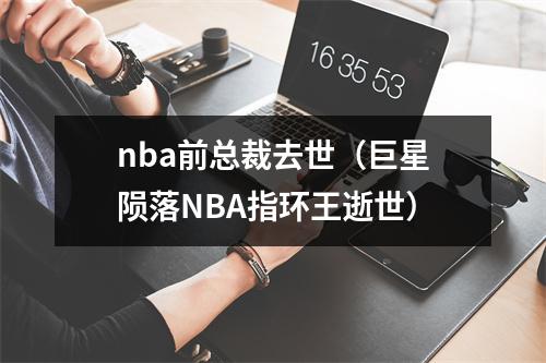 nba前总裁去世（巨星陨落NBA指环王逝世）