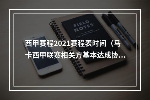 西甲赛程2021赛程表时间（马卡西甲联赛相关方基本达成协议）