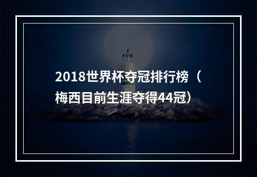 2018世界杯夺冠排行榜（梅西目前生涯夺得44冠）