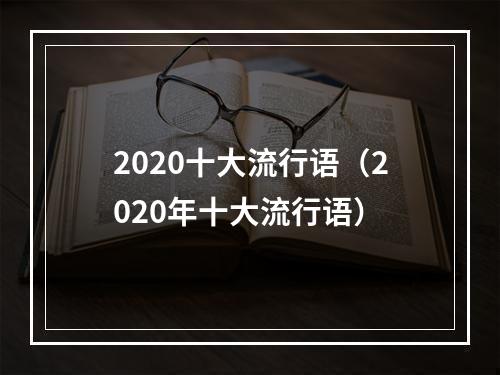 2020十大流行语（2020年十大流行语）