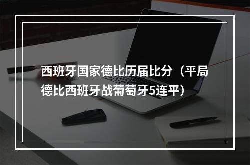 西班牙国家德比历届比分（平局德比西班牙战葡萄牙5连平）