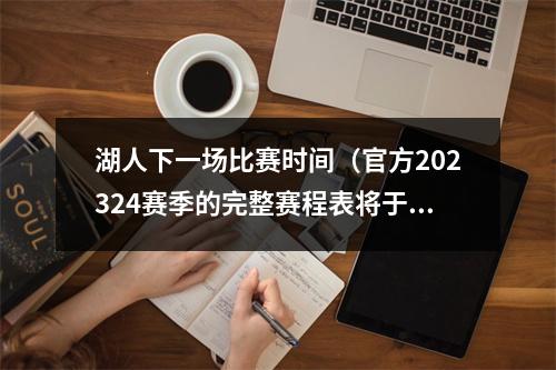 湖人下一场比赛时间（官方202324赛季的完整赛程表将于北京时间8月18日凌晨3点公布）