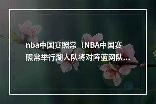 nba中国赛照常（NBA中国赛照常举行湖人队将对阵篮网队）