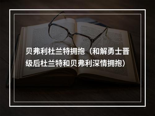 贝弗利杜兰特拥抱（和解勇士晋级后杜兰特和贝弗利深情拥抱）