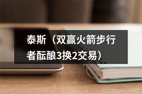 泰斯（双赢火箭步行者酝酿3换2交易）