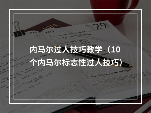 内马尔过人技巧教学（10个内马尔标志性过人技巧）