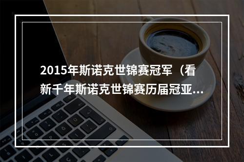 2015年斯诺克世锦赛冠军（看新千年斯诺克世锦赛历届冠亚军）