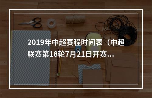 2019年中超赛程时间表（中超联赛第18轮7月21日开赛）