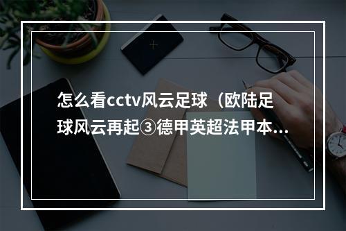 怎么看cctv风云足球（欧陆足球风云再起③德甲英超法甲本周末央视将直播七场比赛）