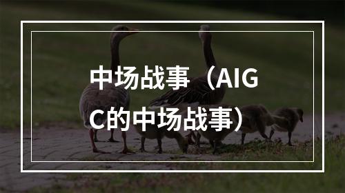 中场战事（AIGC的中场战事）