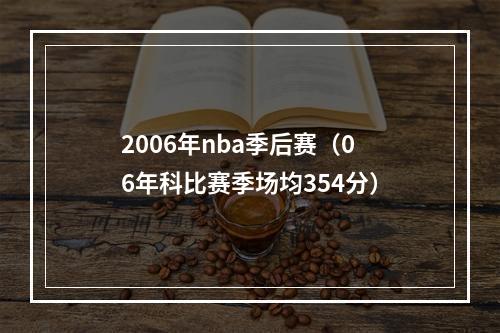 2006年nba季后赛（06年科比赛季场均354分）