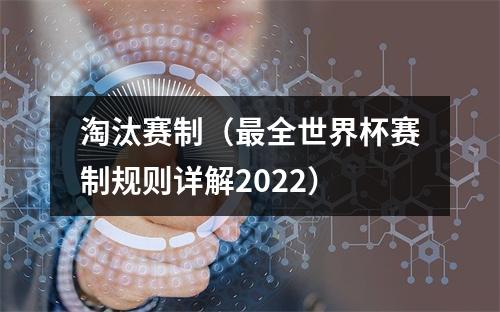 淘汰赛制（最全世界杯赛制规则详解2022）