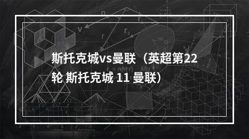 斯托克城vs曼联（英超第22轮 斯托克城 11 曼联）