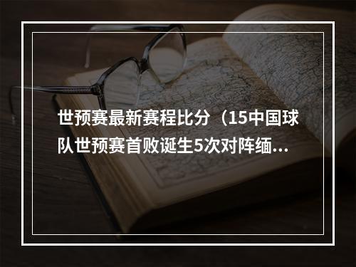 世预赛最新赛程比分（15中国球队世预赛首败诞生5次对阵缅甸全输了）