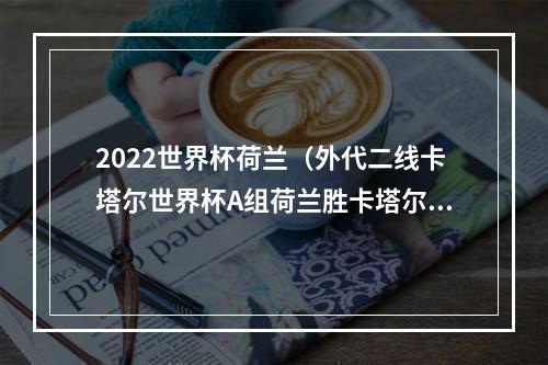 2022世界杯荷兰（外代二线卡塔尔世界杯A组荷兰胜卡塔尔）