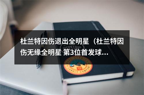 杜兰特因伤退出全明星（杜兰特因伤无缘全明星 第3位首发球员确定缺阵）