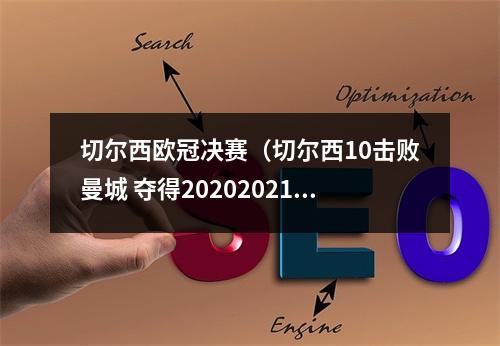 切尔西欧冠决赛（切尔西10击败曼城 夺得20202021赛季欧冠冠军）