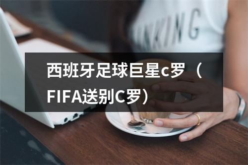 西班牙足球巨星c罗（FIFA送别C罗）