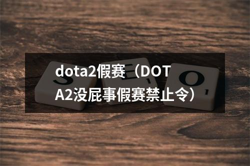 dota2假赛（DOTA2没屁事假赛禁止令）