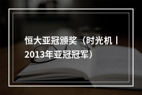 恒大亚冠颁奖（时光机丨2013年亚冠冠军）