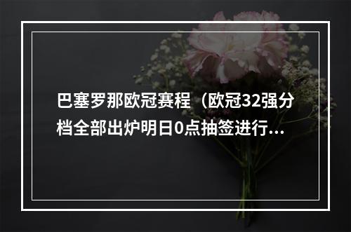 巴塞罗那欧冠赛程（欧冠32强分档全部出炉明日0点抽签进行欧足联颁奖典礼✨）